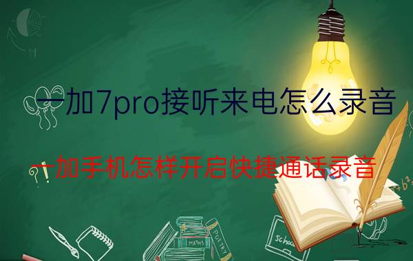 一加7pro接听来电怎么录音 一加手机怎样开启快捷通话录音？